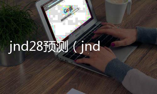 jnd28预测(jnd28预测加拿大开奖官网)